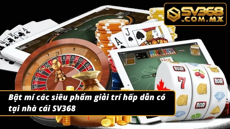 06 sản phẩm giải trí siêu hấp dẫn tại nhà cái SV368